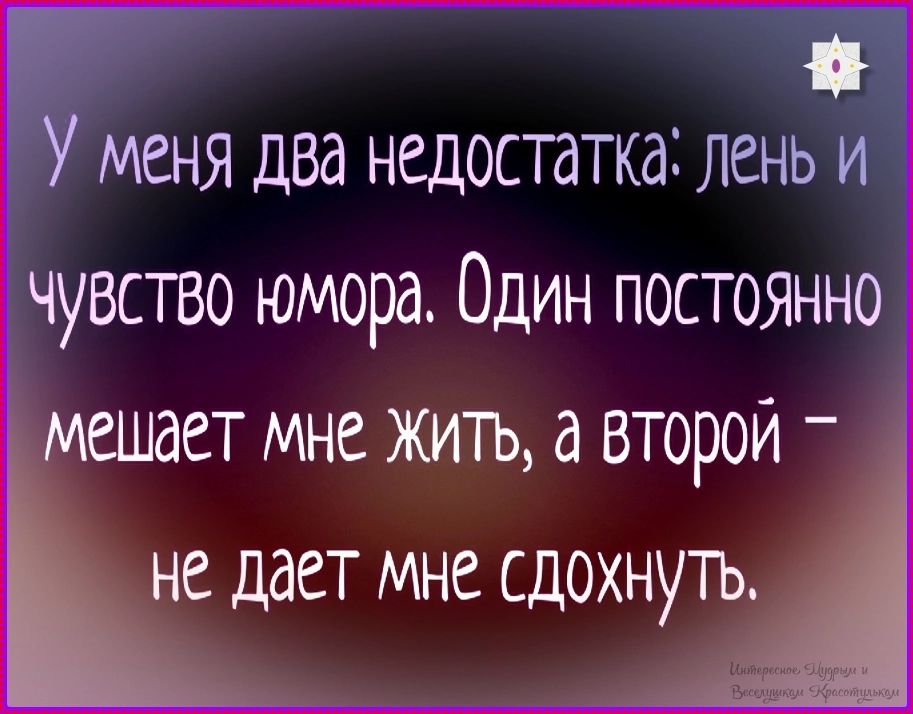 У меня два недостатка: лень и чувство юмора. Один постоянно мешает мне жить, а второй – не дает мне сдохнуть.