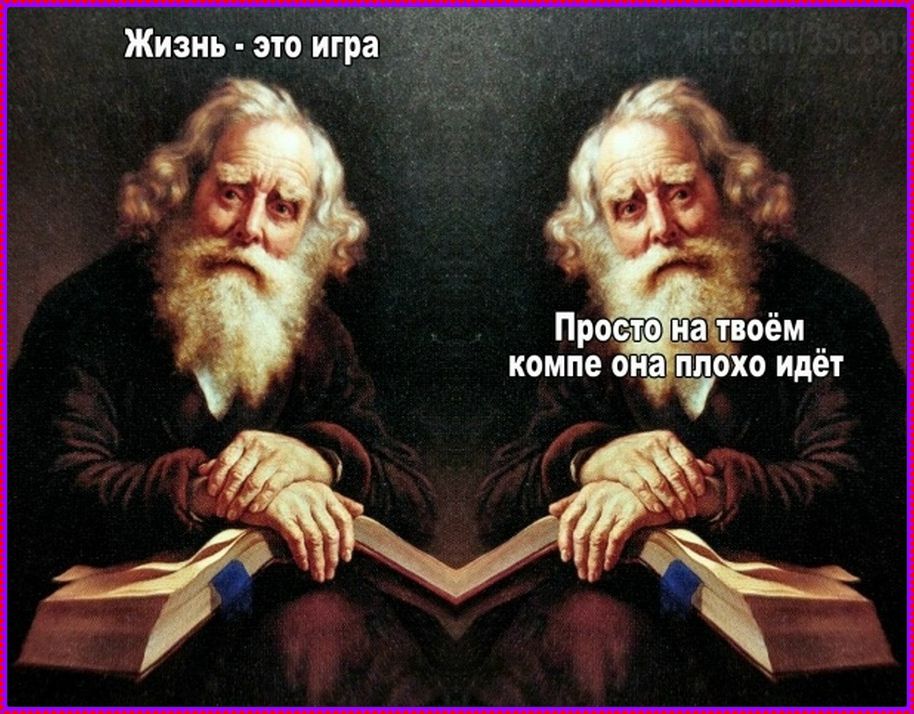 Жизнь - это игра Просто на твоём компе она плохо идёт