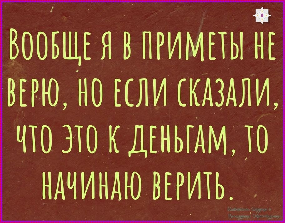 ВООБЩЕ Я В ПРИМЕТЫ НЕ ВЕРЮ, НО ЕСЛИ СКАЗАЛИ, ЧТО ЭТО К ДЕНЬГАМ, ТО НАЧИНАЮ ВЕРИТЬ.