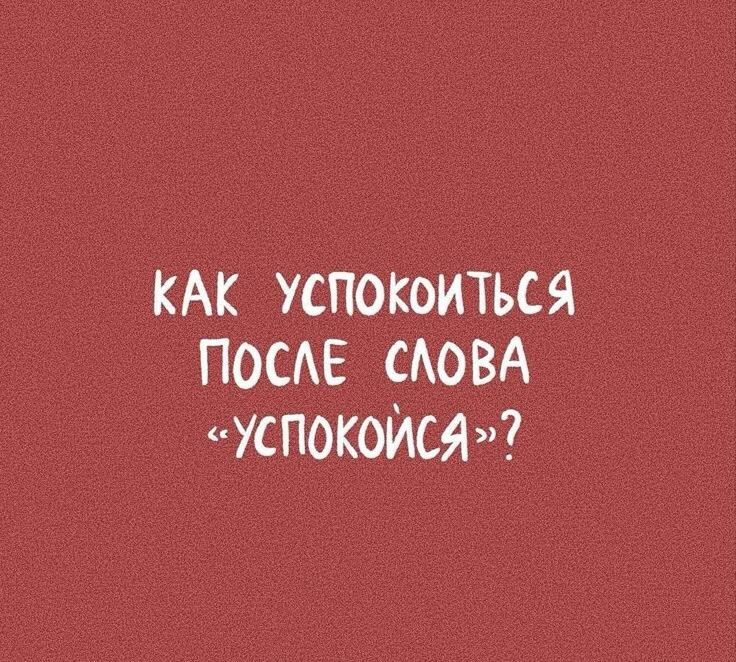 КАК УСПОКОИТЬСЯ ПОСЛЕ СЛОВА «УСПОКОЙСЯ»?