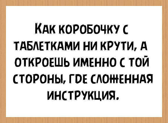 Как коробочку с таблетками ни крути, а откроешь именно с той стороны, где сложенная инструкция.
