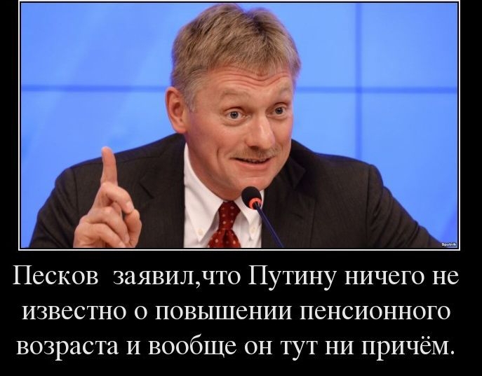 Песков заявилчто Путину ничего не известно о повышении пенсионного возраста и вообще он тут ни причём