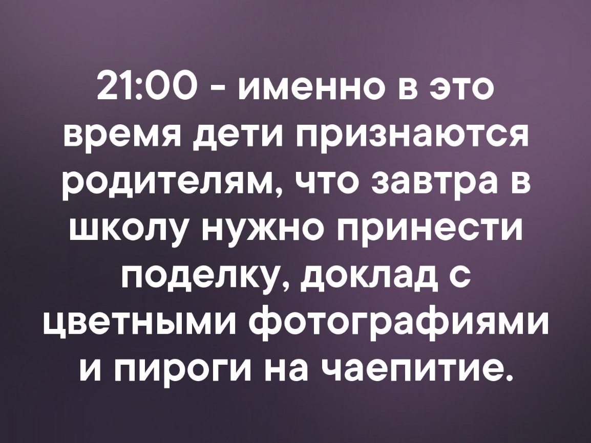 2100 именно в это время дети признаются родителям что завтра в школу нужно принести поделку доклад с цветными фотографиями и пироги на чаепитие