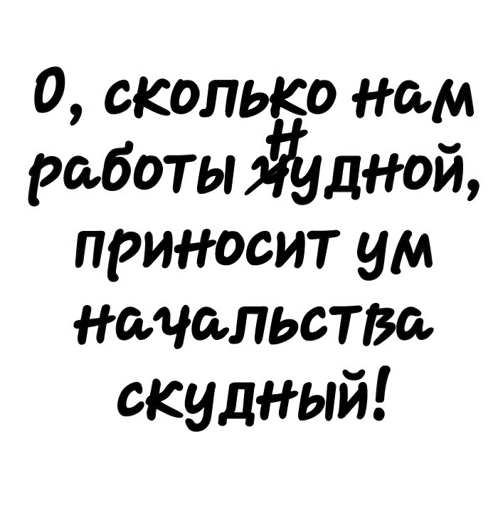 0 сколько нам работы дной приносит ум начальство скудный