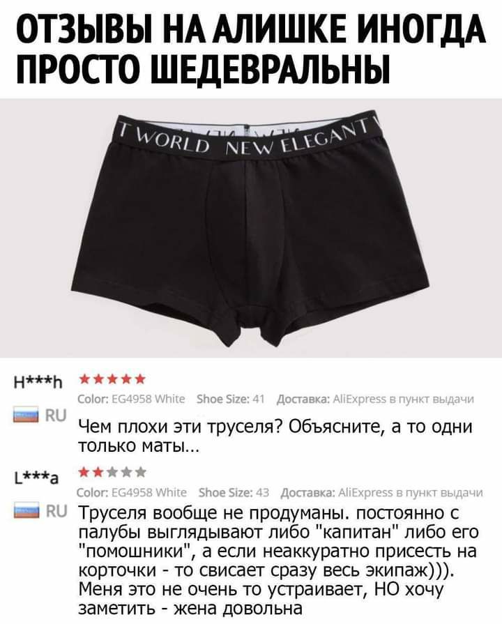 ОТЗЫВЫ НААЛИШКЕ ИНОГДА ПРОСТО ШЕДЕВРАЛЬНЫ Нігіь Чем плохи эти труселя Объясните а то одни ТОЛЬКО МдТЫ а Трусепя вообще не продуманы посгоянно с палубы выглядывают либо капитан либо его помощники а если неаккуратно присесть на корточки то свисает сразу весь экипаж Меня это не очень то усграивает НО хочу ЗЭМЕТИТЬ жена ДОВОЛЬНЭ