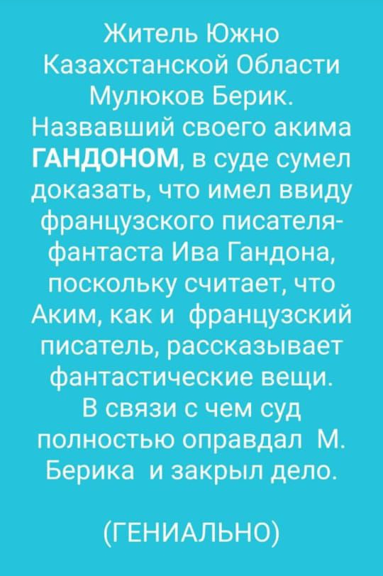 Житель Южно Казахстанской Области Мулюков Берик НазвЗбШий своего акима Г АНДОНОМ в судесумел доказать что имел ввиду французского писателя фантасТа Ива Гандона поскольку считает что Аким как и французский писатель расСказывает ФантаСТИЧеские вещи В связи с чем суд полностькэоправдап м Берика и закрыл дело гвниАльн0