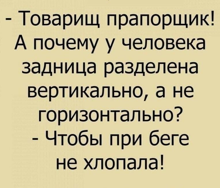 Товарищ прапорщик А почему у человека задница разделена вертикально а не горизонтально Чтобы при беге не хлопала