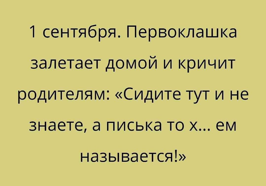 1 сентября Первоклашка залетает домой и кричит родителям Сидите тут и не знаете а писька то х ем НдЗЫВдЕТСЯ