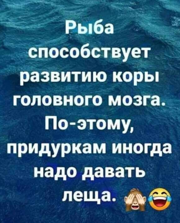 __ __ _ Рыба способствует развитию коры головного мозга По этому придуркам иногда надо давать леща