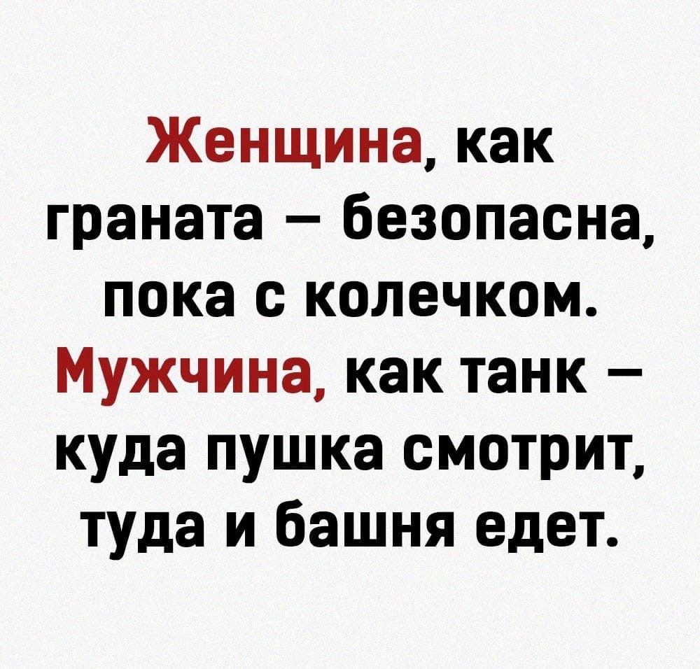 Женщина как граната безопасна пока с колечком Мужчина как танк куда пушка смотрит туда и башня едет