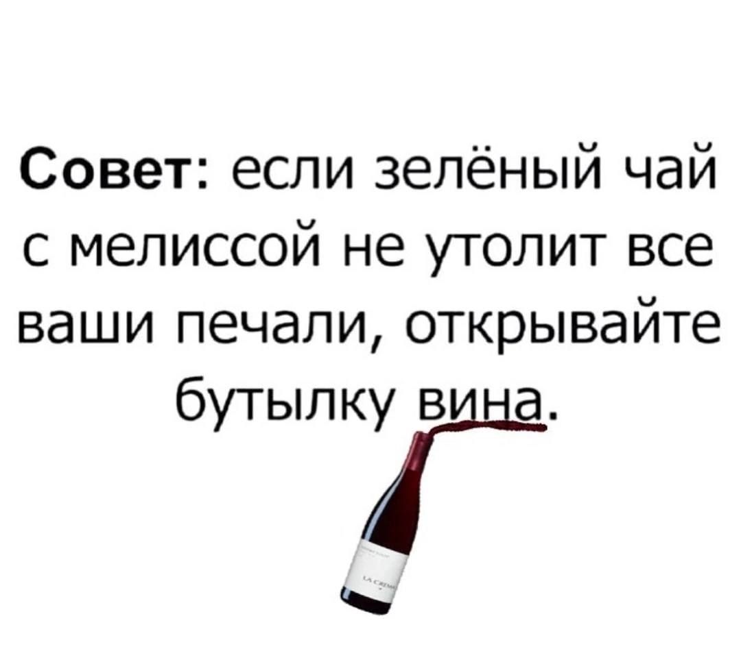 Совет если зелёный чай с мелиссой не утолит все ваши печали открывайте бутылку вина