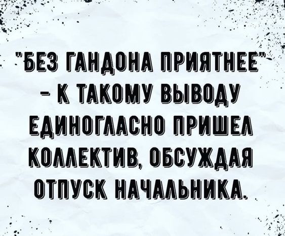 БЕЗ ГАНДОНА ПРИЯТНЕЕ К ТАКОМУ ВЫВОДУ ЕДИНОГЛАСНО ПРИШЕЛ КОЛЛЕКТИВ ОБСУЖДАЯ ОТПУСК НАЧАЛЬНИКА