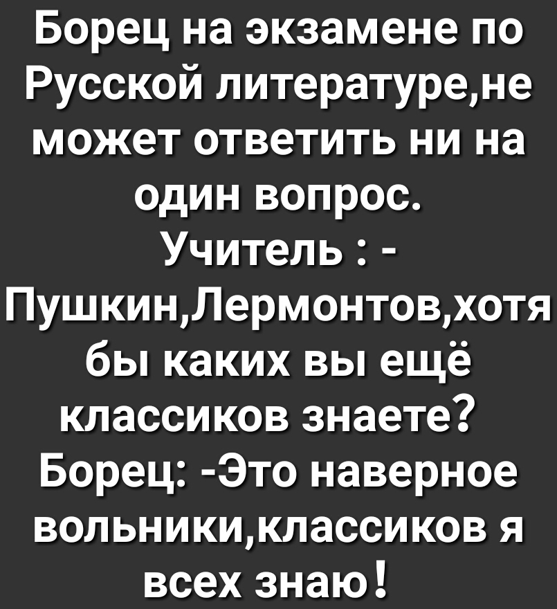 Борец на экзамене по Русской литературене может ответить ни на один вопрос Учитель ПушкинЛермонтовхотя бы каких вы ещё классиков знаете Борец Это наверное вольникиклассиков я всех знаю