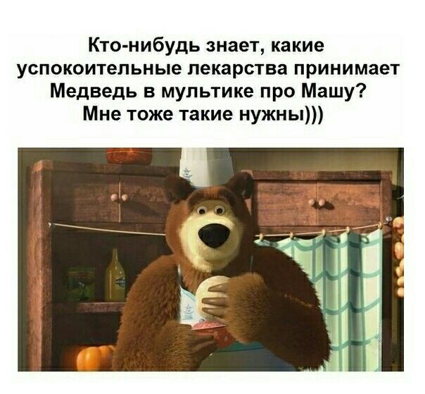 Кто нибудь знает какие успокоительные лекарства принимает Медведь в мультике про Машу Мне тоже такие нужны