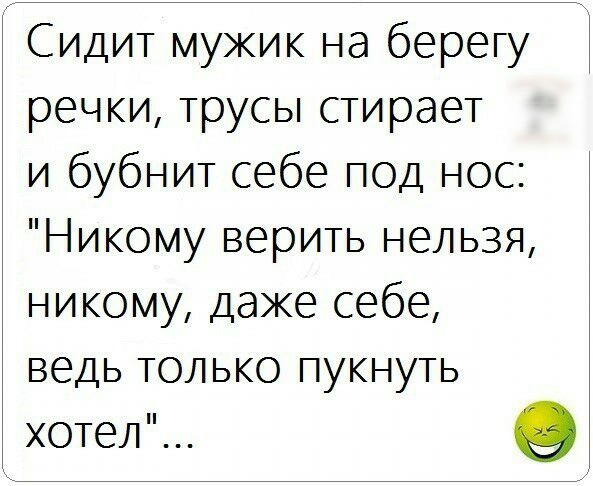 Сидит мужик на берегу Ч речки трусы стирает и бубнит себе под нос Никому верить нельзя никому даже себе ведь только пукнуть хотел о
