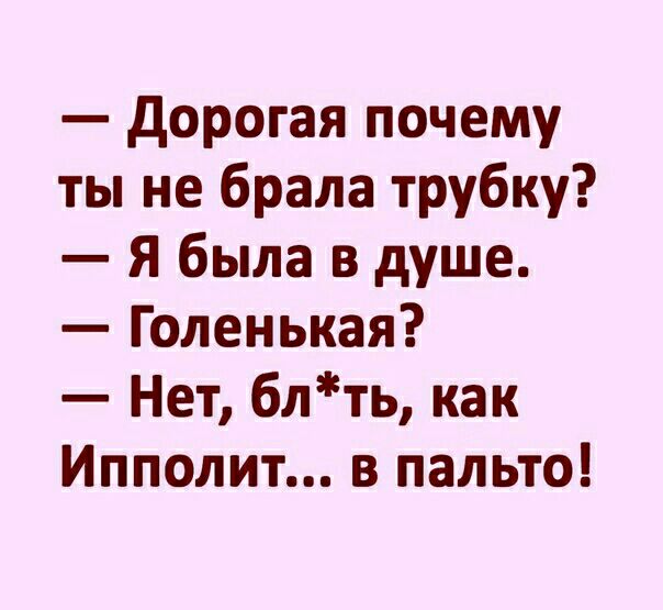 дорогая почему ты не брала трубку Я была в душе Голенькая Нет блть как Ипполит в пальто