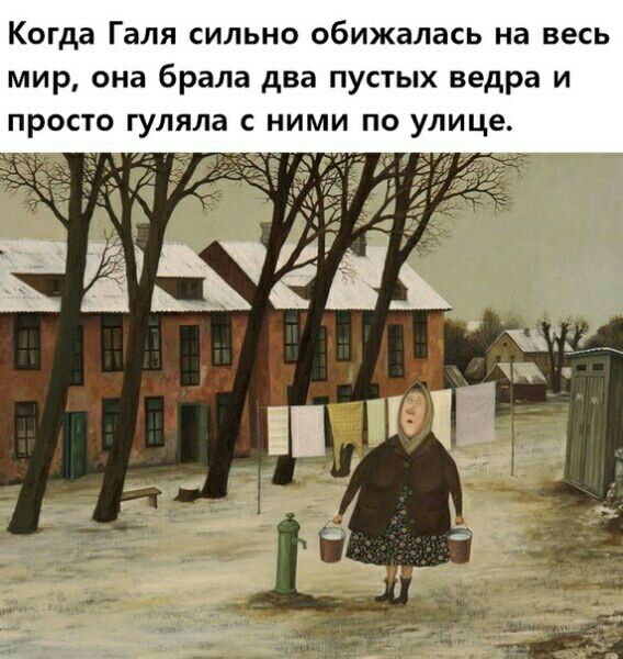 Когда Галя сильно обижалась на весь мир она брала два пустых ведра и просто гуляла ними по улице
