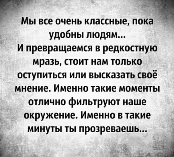 Р Ь МЫ ВСЕ ОЧЕНЬ КЛЗССНЫЕ ПОКЗ удобны людям И превращаемся в редкостную мразь стоит нам только оступиться ипи высказать своё мнение Именно такие моменты отлично фильтруют наше окружение Именно в такие минуты ты прозреваешь