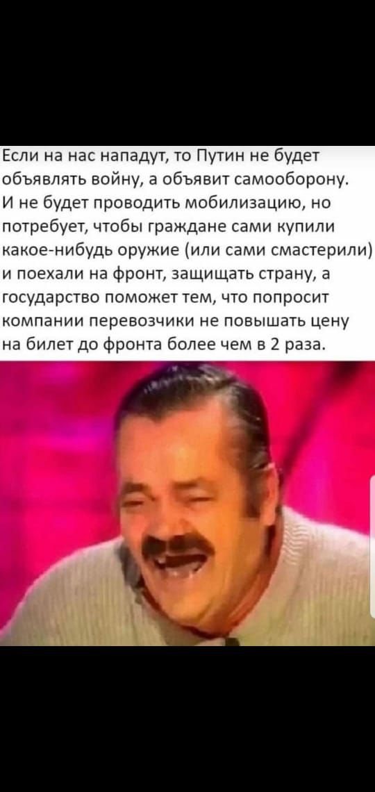 Если на нас нападут то Путин не будет объявлять войну в объявит самооборону И не будет проводить мобилизацию но потребует чтобы граждане сами купили какое нибудь оружие или сами смастерили и поехали на фронт защищать страну а ГОСУДЗРСТВО ПОМОЖЭТ ТЕМ ЧТО ПОПРОСИТ компании перевозчики не повышать цену на билет до фронта более чем в 2 раза
