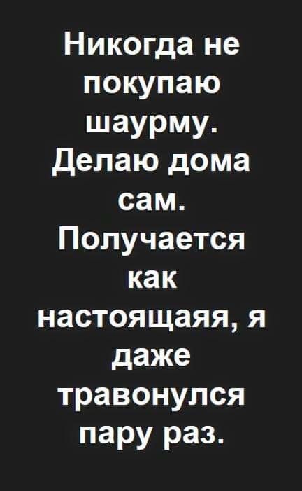 Никогда не покупаю шаурму Делаю дома сам Получается как настоящаяя я даже травонупся пару раз