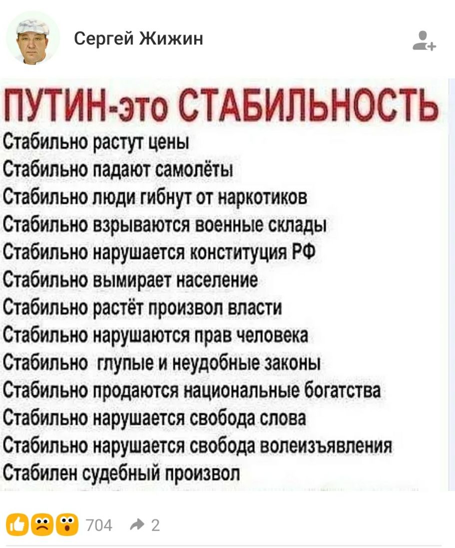 Сергей Жижин _ ПУТИН это СТАБИЛЬНОСТЬ Стабильно растут цены Стабильно падают самолёты Стабильно люди гибнут от наркотиков Стабильно взрываются военные склады Стабильно нарушается конституция РФ Стабильно вымирает население Стабильно растёт произвол власти Стабильно нарушаются прав человека Стабильно глупые и неудобные законы Стабильно продаются национальные богатства Стабильно нарушается свобода с