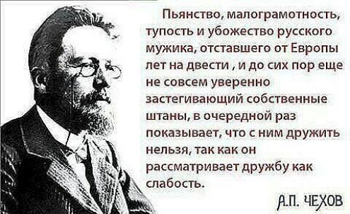 Пьянство мапограмотность тупость и убожество русского мужика отставшего от Европы пет нв двести и до сих пор еще не совсем уверенно застегивающий собственные штаны в очереднпй раз показывает что с ним дружить нельзя так как он рассматривает дружбу как слабость нп чехов
