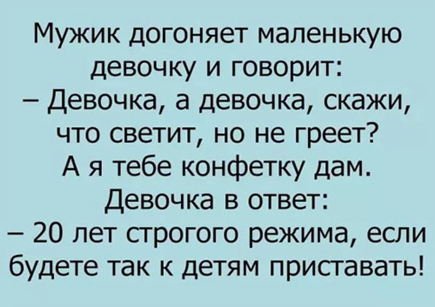 Мужик догоняет маленькую девочку и говорит Девочка а девочка скажи что светит но не греет А я тебе конфетку дам Девочка в ответ 20 лет строгого режима если будете так к детям приставать