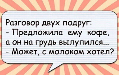 Разговор двух подруг Предложила ему кофе а он на грудь вылупился Может с молоком хотел