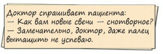 доктор спрашиваем пациента Как Вам нобые сбечи сномборное Замечательно докмор даже палец вытащить не усиебаю