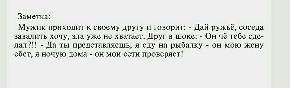 Заметка Мужик приходит к своему другу и говорит Дай ружьё соседа завалить хочу зла уже не хватает Друг в шоке Он чё тебе сде лал Да ты представляешь я еду на рыбалку он мою жену ебет я ночую дома он мои сети проверяет