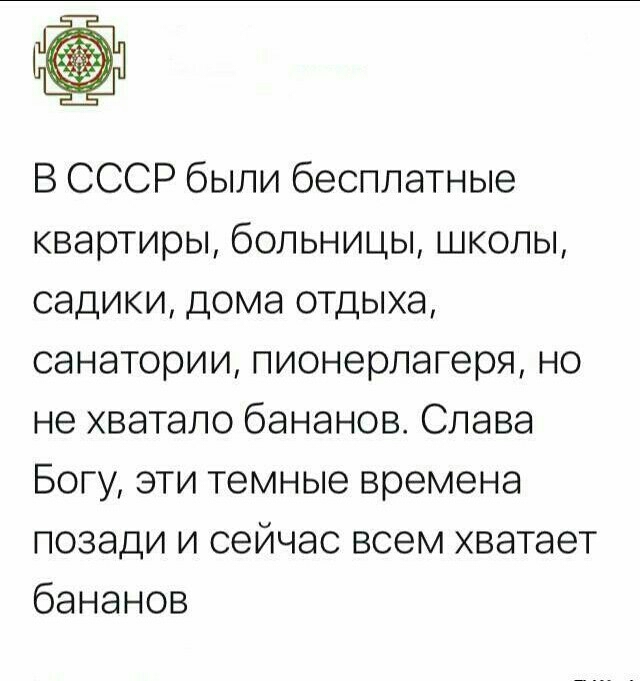 В СССР были бесплатные квартиры больницы школы садики дома отдыха санатории пионерлагеря но не хватало бананов Слава Богу эти темные времена позади и сейчас всем хватает бананов