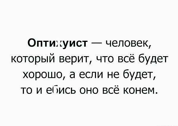 Оптижуист человек который верит что всё будет хорошо а если не будет то и ебись оно всё конем