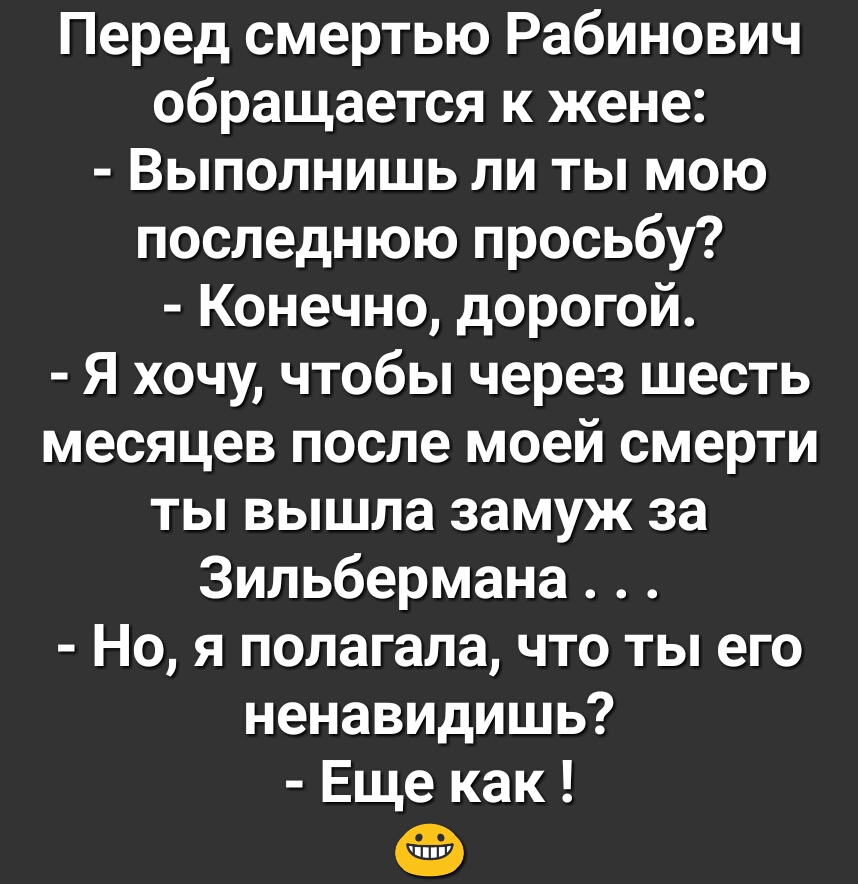 Перед смертью Рабинович обращается к жене Выполнишь ли ты мою последнюю просьбу Конечно дорогой Я хочу чтобы через шесть месяцев после моей смерти ты вышла замуж за Зильбермана Но я полагала что ты его ненавидишь Еще как