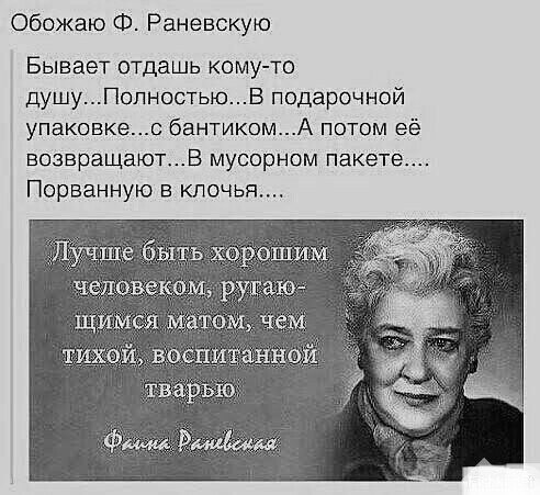 Обожаю Ф Раневскую Бывает отдашь кому то душуПолностьюБ подарочной упаковкес бантикомА потом её возвращаютВ мусорном пакете Порванную в клочья _ЛУчше быть хорошим человекам рут _ю щимся матом чем _ _ тварью Рмшбиш