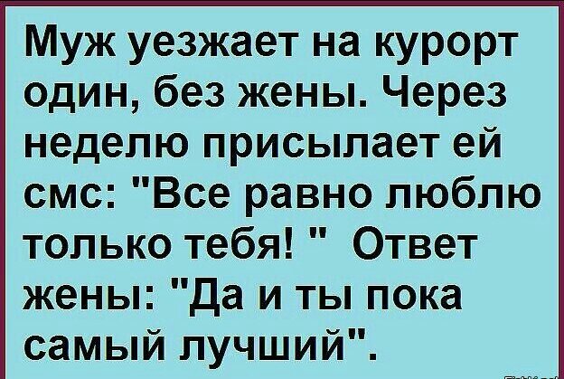 Муж уезжает на курорт один без жены Через неделю присылает ей смс Все равно люблю только тебя Ответ жены Да и ты пока самый лучший