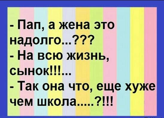 Пап а жена это надолго На всю жизнь сынок Так она что еще хуже чем школа