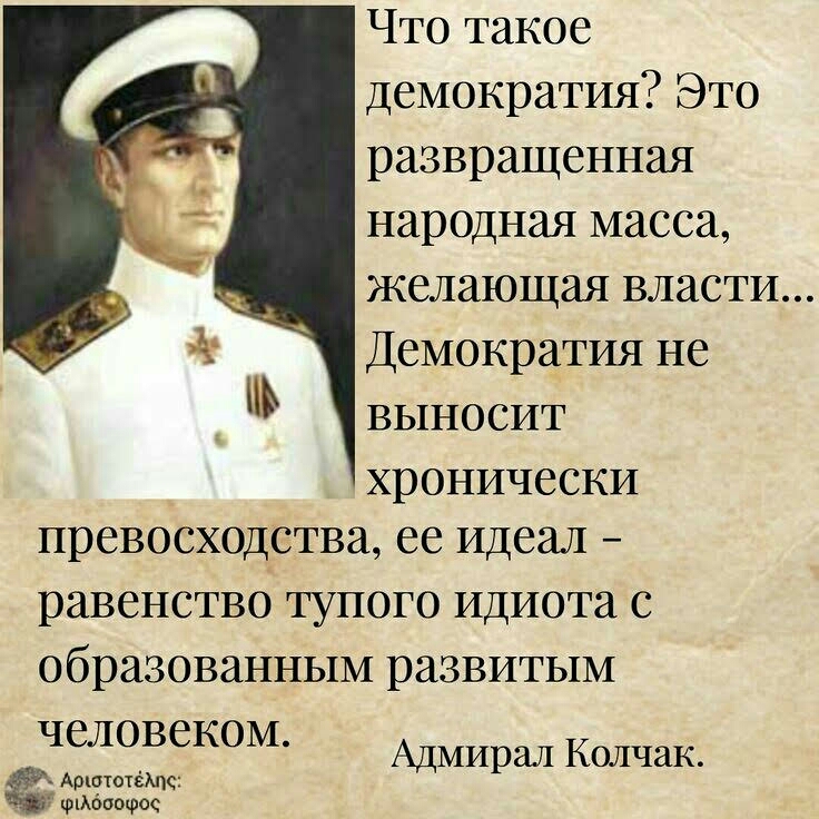 Что такое демократия Это развращенная народная масса желающая власти Демократия не выносит хронически превосходства ее идеал равенство тупого идиота с образованным развитым человеком Арштотёмс фибоофос Адмирал Колчак