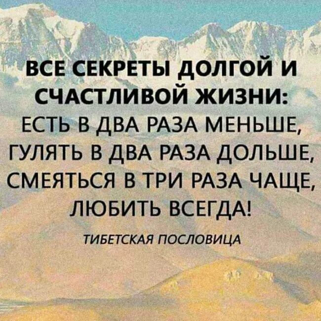 ВСЕ СЕКРЕТЫ долгой и СЧАСТЛИВОЙ жизни ЕСТЬ в ДВА РАЗА МЕНЬШЕ гулять в ДВА РАЗА дол ьш Е СМЕЯТЬСЯ в три РАЗА ЧАЩЕ лювить ВСЕГДА ТИБЕТСКАЯ ПОСЛОВИЦА