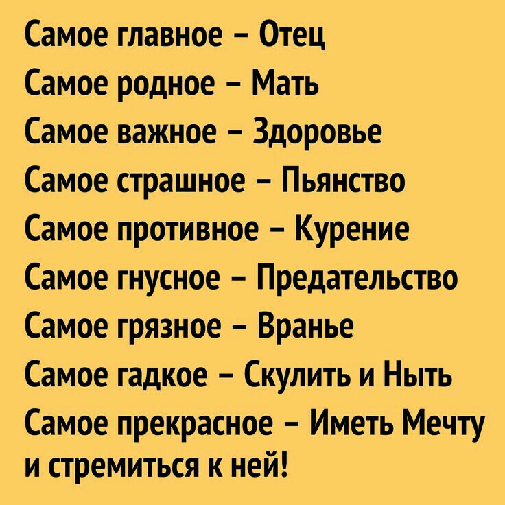 Самое главное Отец Самое родное Мать Самое важное Здоровье Самое страшное Пьянство Самое противное Курение Самое гнусное Предательство Самое грязное Вранье Самое гадкое Скулить и Ныть Самое прекрасное Иметь Мечту и стремиться к ней