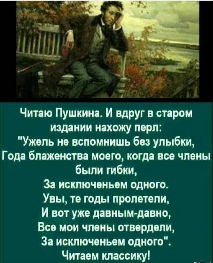 Читаю Пушкина И вдруг в старом издании нахожу перл Ужель не вспомнишь без улыбки Года блаженства моего когда все члены были гибки За исключеньем одного Увы те годы пролетели И вот уже давным давно Все мои члены отвордвпи За исключеньем одного Читаем классику