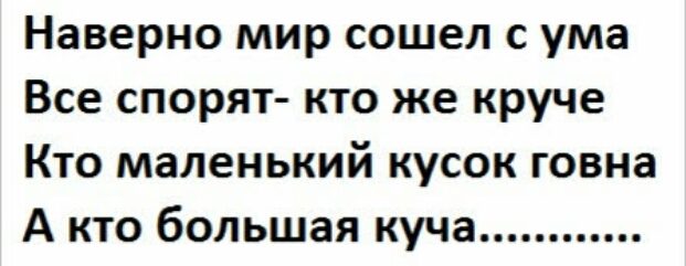 Наверно мир сошел с ума Все спорят кто же круче Кто маленький кусок говна А кто большая куча