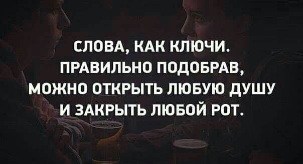 СЛОВА КАК КЛЮЧИ ПРАВИЛЬНО ПОДОБРАВ МОЖНО ОТКРЫТЬ ЛЮБУЮ дУШУ И ЗАКРЫТЬ ЛЮБОЙ РОТ