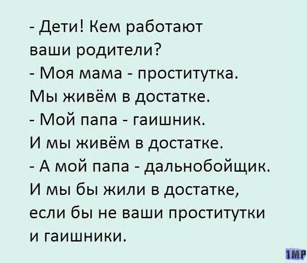 Дети Кем работают ваши родители Моя мама проститутка Мы живём в достатке Мой папа гаишник И мы живём в достатке А мой папа дальнобойщик И мы бы жили в достатке если бы не ваши проститутки и гаишники