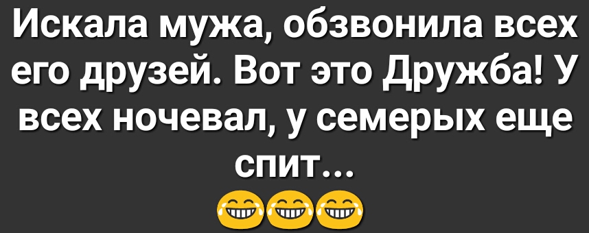 Искала мужа обзвонила всех его друзей Вот это Дружба У всех ночевал у семерых еще спит