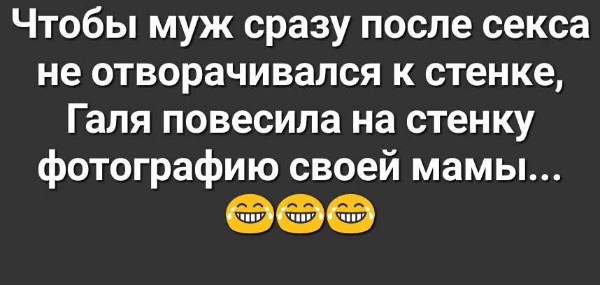 Чтобы муж сразу после секса не отворачивался к стенке Галя повесила на стенку фотографию своей мамы