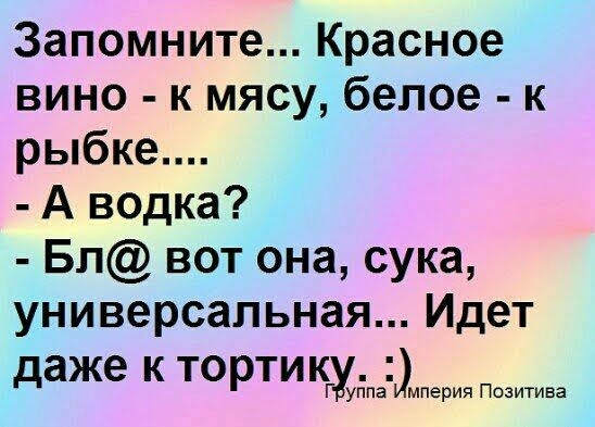 Запомните Красное вино к мясу белое к рыбке А водка Бп вот она сука универсальная Идет даже к тортикгуудпЫ мперия Позитива