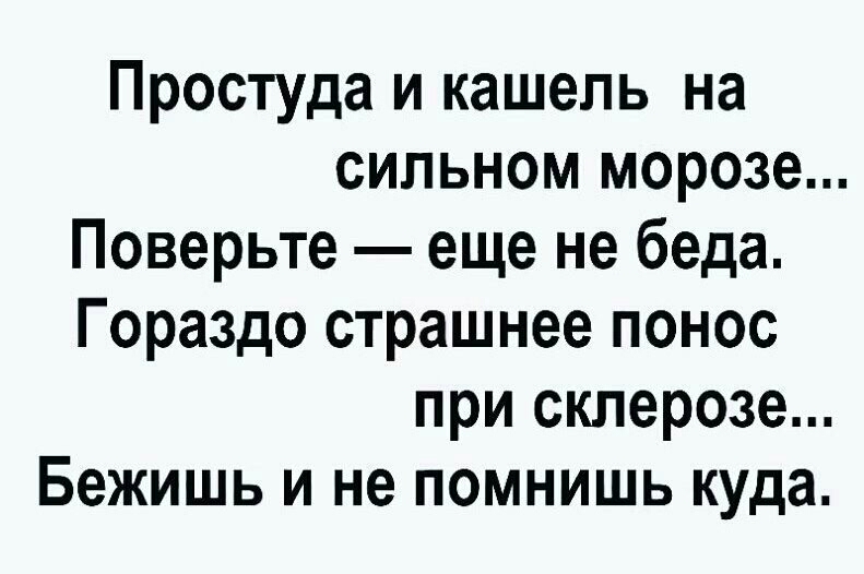 Простуда и кашель на сильном морозе Поверьте еще не беда Гораздо страшнее понос при склерозе Бежишь и не помнишь куда