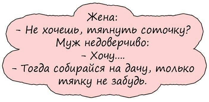 Жена Не хочешь тяинуімд соточку Муж недоверчиво Хочу Тогда собырайся на дачу только тяику не забудь