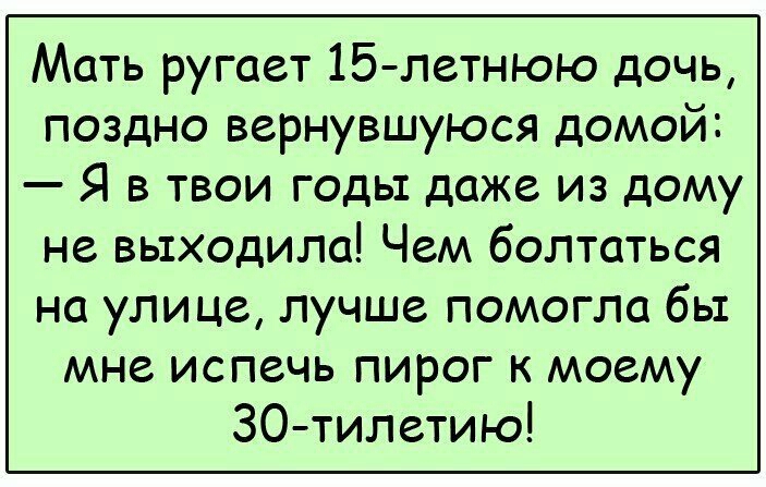Мать ругает 15 летнюю дочь поздно вернувшуюся домой Я в твои годы даже из дому не выходила Чем болтаться на улице лучше помогло бы мне испечь пирог к моему 30 тилетию