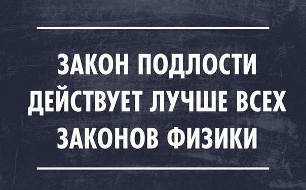 ЗАКОН ПОДЛОСТИ дЕЙСТВУЕТ ЛУЧШЕ ВСЕХ ЗАКОНОВ ФИЗИКИ